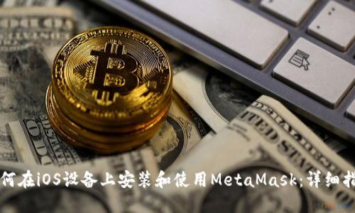 如何在iOS设备上安装和使用MetaMask：详细指南