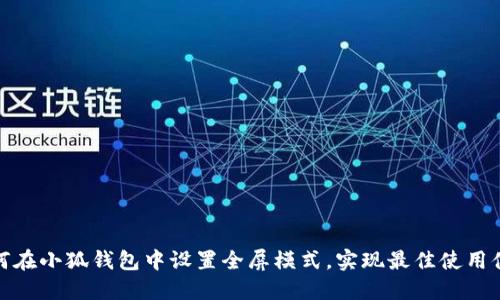 如何在小狐钱包中设置全屏模式，实现最佳使用体验