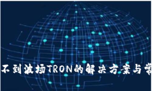 小狐钱包找不到波场TRON的解决方案与常见问题解析