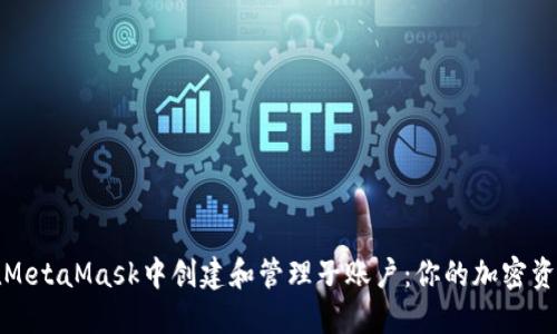 如何在MetaMask中创建和管理子账户：你的加密资产管理