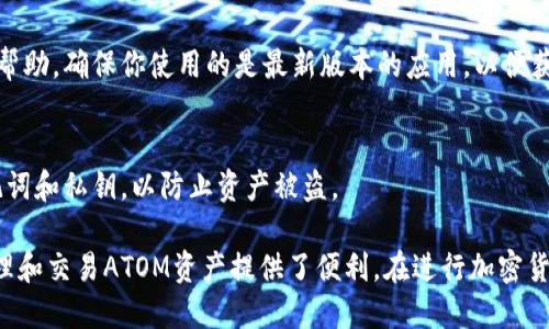 要将ATOM链（Cosmos）添加到小狐钱包（TokenPocket），可以按照以下步骤进行操作。以下是详细的指南：

1. 下载并安装小狐钱包
首先，确保你已经在手机上下载并安装了小狐钱包。你可以在Android的Google Play商店或者iOS的App Store中搜索“小狐钱包”进行下载。

2. 创建或导入钱包
打开小狐钱包后，如果你是第一次使用，可以选择创建新的钱包。在创建过程中，请务必妥善保存助记词。如果你已经有钱包，可以选择导入现有钱包，通过输入助记词或私钥进行导入。

3. 进入“资产”页面
在小狐钱包的主界面，点击底部的“资产”标签。这是你可以查看和管理所有数字资产的地方。

4. 添加新的链
在资产页面，通常会看到一个“添加资产”或者“添加链”的按钮。点击这个按钮，以便添加新的区块链。

5. 选择添加ATOM链
在新的页面上，可能会看到多个可添加的链。如果你找到“Cosmos”或“ATOM”，选择它。如果没有，你可能需要手动输入相关信息。

6. 输入链的信息
如果需要手动输入，确保输入以下信息：
ul
    listrong链名称/strong: Cosmos/li
    listrong链ID/strong: cosmoshub-4（可能会根据网络的不同而改变）/li
    listrongRPC端点/strong: https://rpc.cosmos.network/li
    listrong链浏览器/strong: https://atomscan.com 或其他有效的浏览器链接/li
/ul

7. 完成添加
输入所有必要信息后，点击确认或保存。这样，ATOM链就添加成功了。你可以在钱包的资产页面中找到Cosmos相关的资产。

8. 转账和接收ATOM
在成功添加ATOM链后，你可以通过扫描二维码或复制地址来接收ATOM。在进行转账时，确保网络费用充足，并且地址填写正确，以避免损失。

9. 常见问题处理
如果在过程中遇到问题，可以参考小狐钱包的官方教程或在社区寻求帮助。确保你使用的是最新版本的应用，以便获得最佳的体验。

10. 注意安全
在进行任何加密资产交易时，请务必保持安全。不要轻易分享你的助记词和私钥，以防止资产被盗。

通过以上步骤，你就可以将ATOM链成功添加到小狐钱包了。这为你管理和交易ATOM资产提供了便利。在进行加密货币操作时，记得保持警惕，确保资产安全。希望这篇指南能够帮助到你！