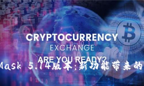 深入解析MetaMask 5.14版本：新功能带来的便捷与安全提升