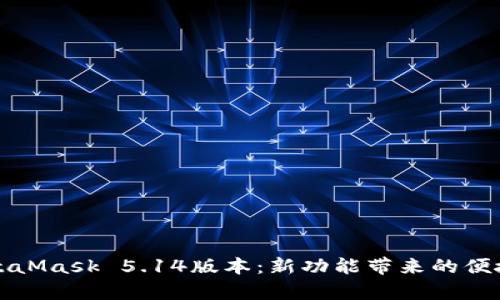 深入解析MetaMask 5.14版本：新功能带来的便捷与安全提升