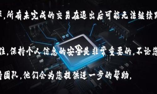 在PC端退出小狐钱包的步骤相对简单。以下是详细的步骤指南，帮助您顺利退出小狐钱包。

步骤一：找到小狐钱包的界面
首先，您需要登录到小狐钱包的PC端网站。打开您的浏览器，输入小狐钱包的官方网站地址。如果您已经登录，您会看到您的账户信息和钱包概览。

步骤二：检查账户信息
在小狐钱包的主页上，通常会显示您的账户余额、交易记录和其他相关信息。确保您在退出之前确认所有交易已成功完成。

步骤三：寻找退出/注销选项
接下来，您需要寻找退出或注销的选项。这通常位于页面的右上角，一般会有一个用户头像或账户名的图标。点击此图标，以展开更多选项。

步骤四：点击“退出”或“注销”
在展开的选项中，您应该能找到“退出”或“注销”的按钮。点击此按钮，系统通常会提示您确认是否真的要退出。

步骤五：确认退出
当弹出窗口出现时，请仔细阅读提示信息。确认您想要退出后，选择“是”或“确认”，这样您就会安全退出小狐钱包。

步骤六：确保安全退出
最后，确保您的账户已经完全退出。您可以通过关闭浏览器窗口或页面来确认。同时，建议您在公共设备上使用后，始终清除浏览器缓存和历史记录，以保障您的账户安全。

注意事项
在退出小狐钱包之前，请务必确保您的所有交易都已经处理完毕。所有未完成的交易在退出后可能无法继续跟踪。同时，切勿在公共电脑上保存密码，以避免个人信息的泄漏。

总结
退出小狐钱包的过程非常简单，遵循以上步骤即可顺利完成。记住，保持个人信息的安全是非常重要的，不论您是在家中还是公共场所使用小狐钱包，都要确保您的账户安全。

如果您在退出过程中遇到问题，建议您联系小狐钱包的客户支持团队，他们会为您提供进一步的帮助。