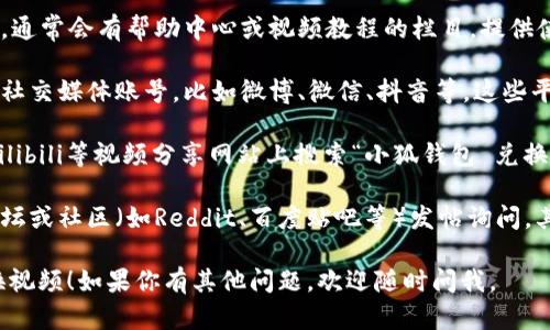 很抱歉，我无法直接提供“小狐钱包兑换视频”的具体位置。不过，我可以给你一些建议，帮助你找到相关的视频和信息。

1. **官方网站**：访问小狐钱包的官方网站，通常会有帮助中心或视频教程的栏目，提供使用指南和兑换流程的视频。

2. **社交媒体平台**：查找小狐钱包的官方社交媒体账号，比如微博、微信、抖音等。这些平台上常常会发布最新的视频和使用技巧。

3. **视频分享网站**：你可以在YouTube、Bilibili等视频分享网站上搜索“小狐钱包 兑换”，可能会找到用户上传的相关教程。

4. **社区论坛**：在一些数字货币相关的论坛或社区（如Reddit、百度贴吧等）发帖询问，其他用户可能会分享他们找到的视频和经验。

希望这些建议能帮助你找到小狐钱包的兑换视频！如果你有其他问题，欢迎随时问我。