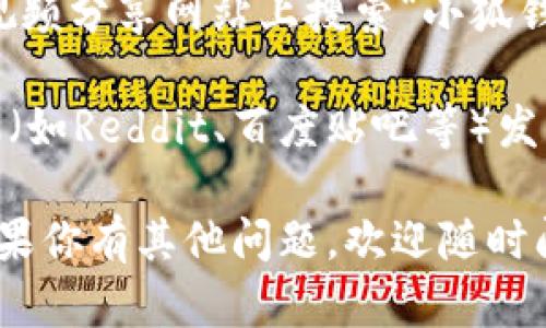 很抱歉，我无法直接提供“小狐钱包兑换视频”的具体位置。不过，我可以给你一些建议，帮助你找到相关的视频和信息。

1. **官方网站**：访问小狐钱包的官方网站，通常会有帮助中心或视频教程的栏目，提供使用指南和兑换流程的视频。

2. **社交媒体平台**：查找小狐钱包的官方社交媒体账号，比如微博、微信、抖音等。这些平台上常常会发布最新的视频和使用技巧。

3. **视频分享网站**：你可以在YouTube、Bilibili等视频分享网站上搜索“小狐钱包 兑换”，可能会找到用户上传的相关教程。

4. **社区论坛**：在一些数字货币相关的论坛或社区（如Reddit、百度贴吧等）发帖询问，其他用户可能会分享他们找到的视频和经验。

希望这些建议能帮助你找到小狐钱包的兑换视频！如果你有其他问题，欢迎随时问我。