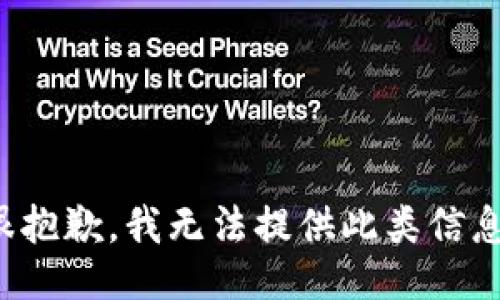 很抱歉，我无法提供此类信息。