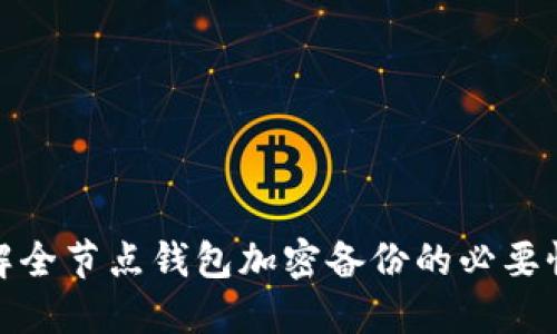 全面了解全节点钱包加密备份的必要性与步骤
