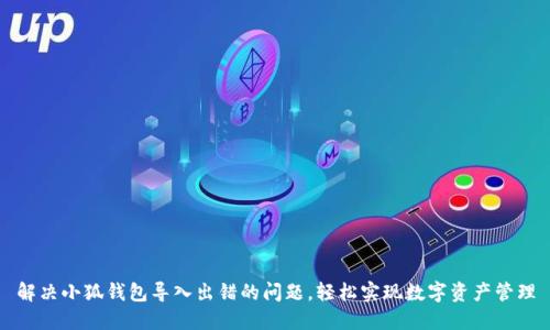 解决小狐钱包导入出错的问题，轻松实现数字资产管理