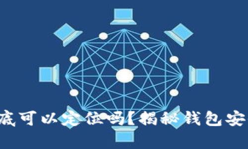  区块链钱包到底可以定位吗？揭秘钱包安全与隐私的真相