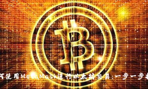 如何使用MetaMask进行以太坊交易：一步一步指南