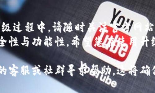 要升级小狐钱包，可以按照以下步骤进行操作。请注意，具体的步骤可能会根据小狐钱包的版本和使用平台有所不同。

### 1. 备份钱包
在进行任何升级之前，确保您已备份钱包信息。这包括助记词、私钥和任何其他重要的安全信息。备份可以防止在升级过程中丢失数据。

### 2. 更新应用程序
如果您使用的是手机应用程序，请检查应用商店（如App Store或Google Play）是否有小狐钱包的更新版本。完成以下步骤：

如何更新小狐钱包应用
步骤1：打开您的手机应用商店。
步骤2：搜索“小狐钱包”。
步骤3：如果可用，将出现更新按钮。点击更新以下载最新版本。
步骤4：等待下载和安装完成。

### 3. 登录您的账户
一旦应用程序更新完成，打开小狐钱包。使用您的账户信息登录。

### 4. 检查是否需要升级
有时，在您登录后，应用会提示您需要升级或者已成功更新。在这种情况下，您只需按照屏幕上的提示进行操作即可。

如何确保升级成功
在更新后，您可以检查钱包的版本信息。通常，可以在设置或关于页面找到版本信息。
如果您遇到任何问题，建议查阅小狐钱包的官方网站或社区论坛，以获取更多帮助和支持。

### 5. 使用新功能
小狐钱包的升级通常带来新的功能和改进。花时间浏览应用程序，查看您新获得的功能。

新功能示例
例如，新版本可能增加了对更多加密货币的支持，或者改进了用户界面，让交易更为便捷。
使用新功能时，注意学习相关的操作指南。这样可以让您充分利用钱包的潜力。

### 6. 保持更新
定期检查小狐钱包的更新信息。新版本通常会带来安全性和功能性的改进。

总结
升级小狐钱包虽然过程简单，但确保安全备份是关键。在升级过程中，请随时关注官方网站的指南，以获取最新的信息。
小狐钱包的升级不仅能够提升您的使用体验，更能提高安全性与功能性。希望您在使用升级后的小狐钱包时，享受更流畅、安全的数字资产管理体验。

如果您在升级过程中遇到任何困难，欢迎随时向小狐钱包的客服或社群寻求帮助。这将确保您的升级顺利完成，钱包使用愉快。