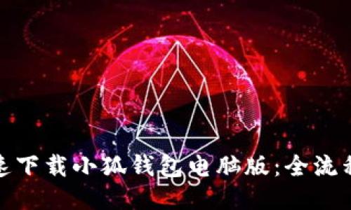 : 如何快速下载小狐钱包电脑版：全流程视频指导