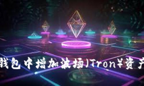 如何在小狐钱包中增加波场（Tron）资产的详细指导