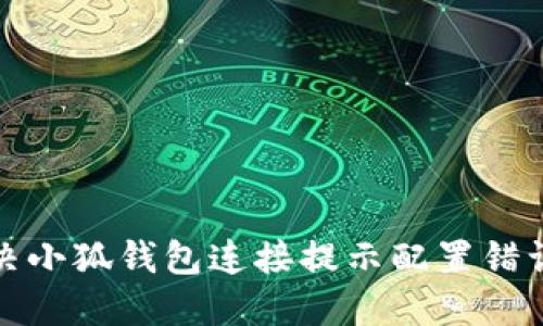 如何解决小狐钱包连接提示配置错误的问题