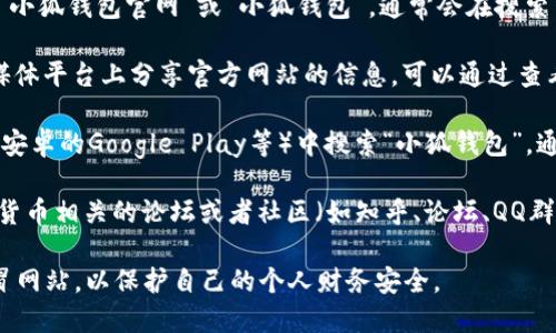 小狐钱包的官网地址一般可以通过以下几种方式来查找：

1. **搜索引擎查询**：在百度、谷歌等搜索引擎中输入“小狐钱包官网”或“小狐钱包”，通常会在搜索结果的前几页找到官方网站的链接。

2. **官方网站社交媒体**：许多网站会在他们的社交媒体平台上分享官方网站的信息。可以通过查看小狐钱包的微博、微信公众号等途径找到相应的链接。

3. **应用商店**：在各大应用商店（如苹果App Store、安卓的Google Play等）中搜索“小狐钱包”，通常会在应用详情中找到官网的链接。

4. **社区与论坛**：可以查阅一些财经、区块链及数字货币相关的论坛或者社区（如知乎、论坛、QQ群等），通常会有其他用户分享小狐钱包的官网地址。

在访问官网时，务必注意网址的准确性，防止进入到仿冒网站，以保护自己的个人财务安全。