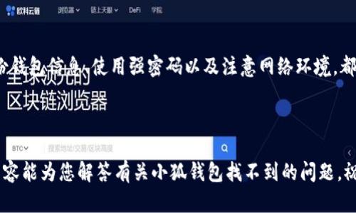 如何解决小狐钱包找不到的问题？  
小狐钱包, 钱包找不到, 数字货币, 钱包安全  

小狐钱包简介  
小狐钱包是一款受欢迎的数字货币钱包，旨在为用户提供安全、便捷的数字货币管理体验。它支持多种主流数字货币的存储、转账和交易功能。随着区块链技术的发展，越来越多的人开始使用数字货币，而钱包的安全性和可用性显得尤为重要。  

小狐钱包找不到的常见原因  
用户在使用小狐钱包时，有时会遇到钱包找不到的情况。这种情况可能由多种原因引起，让我们来看一看最常见的几个原因。  
首先，钱包找不到通常是由于用户忘记了钱包的密码。数字货币钱包通常采用加密技术保护用户资产，若密码丢失，钱包就会“消失”。  
其次，用户可能不小心删除了钱包应用程序。在不小心删除应用时，钱包内的数字资产也可能无法访问。  
最后，网络连接问题也可能导致钱包无法正常显示。有时，手机或者电脑的网络连接不稳定，便会影响钱包应用的功能。  

解决小狐钱包找不到的步骤  
面对小狐钱包找不到的问题，我们该如何解决呢？以下是一些具体的解决步骤：  

h41. 找回密码/h4  
如果你的钱包因为忘记密码而无法访问，首先要进行密码找回。小狐钱包一般会提供找回密码的功能。如果在注册时绑定了手机号码或电子邮件，请按照系统提供的指引进行找回。  

h42. 检查应用程序/h4  
如果你怀疑自己可能不小心删除了钱包应用，首先检查手机或电脑的应用管理界面。确认是否仍然安装在设备上。如果确实删除了，可以前往应用商店重新下载安装。  

h43. 网络连接检查/h4  
确保你的设备连接到了稳定的网络。尝试重启路由器或切换到其他网络，确认网络连接正常后，再次尝试打开小狐钱包。  

如何确保钱包安全  
为了避免将来再次遇到钱包找不到的问题，我们需要采取一些有效的安全措施。  

h41. 定期备份钱包信息/h4  
定期备份你的钱包是保护资产的重要一步。在创建钱包时，系统通常会提供助记词或私钥，务必要妥善保存。备份可以放在密码本上、云存储里，但要确保上传的资料非常安全。  

h42. 使用强密码/h4  
设置一个强密码也是保护钱包安全的关键因素。避免使用简单的组合，应该包含字母、数字和特殊字符。定期更新密码，减少被攻击的风险。  

h43. 注意网络环境/h4  
在使用钱包时，尽量避免在公共网络中进行操作。公共Wi-Fi容易受到攻击，最好在自己的网络环境中进行敏感操作。  

用户的体验与反馈  
根据用户的反馈，小狐钱包的使用体验总体较为良好。许多用户称其界面友好，操作简便。但是，也有部分用户反映过钱包找不到的问题，主要集中在密码遗忘和网络不稳定。在这一点上，小狐钱包团队也在积极。希望能为用户提供更稳定的服务。  

总结  
虽然小狐钱包找不到的问题时有发生，但通过有效的方法，我们通常能较快地找到解决方案。定期备份钱包信息、使用强密码以及注意网络环境，都是确保钱包安全的重要措施。希望您能在使用小狐钱包时，享受到安全、便捷的数字货币管理体验。  

如有任何疑问或需要帮助，可以随时联系小狐钱包的客服团队，他们会提供专业的支持与指导。  

数字货币的未来充满无限可能，而正确使用钱包则能够帮助我们更好地把握这一新机遇。希望上述内容能为您解答有关小狐钱包找不到的问题，祝您交易顺利！