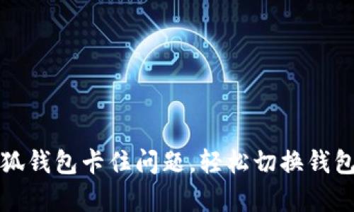 如何解决小狐钱包卡住问题，轻松切换钱包的有效方法