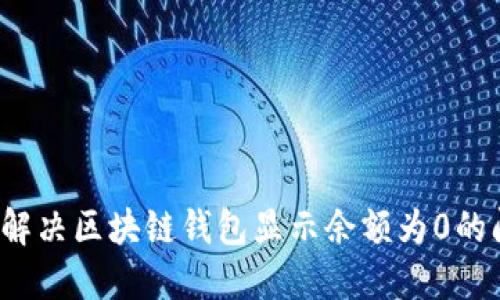 如何解决区块链钱包显示余额为0的问题？