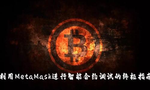 利用MetaMask进行智能合约调试的终极指南