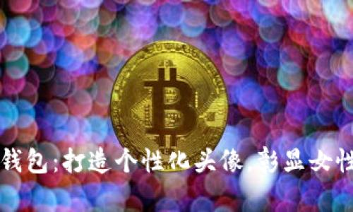 小狐钱包：打造个性化头像，彰显女性魅力