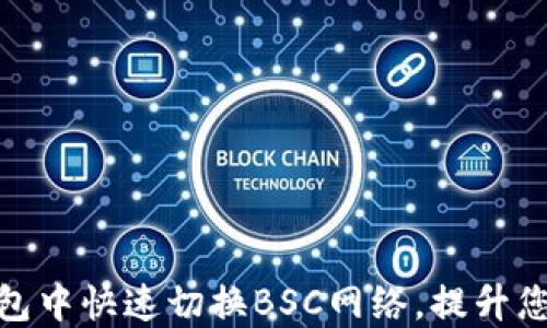 
如何在小狐钱包中快速切换BSC网络，提升您的区块链体验