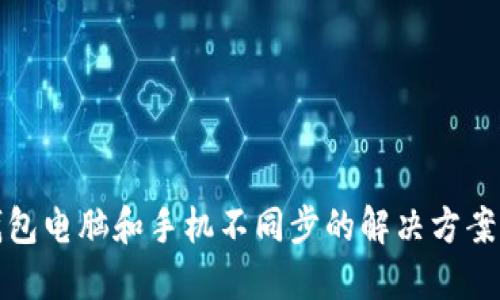 小狐钱包电脑和手机不同步的解决方案与技巧