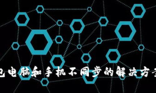 小狐钱包电脑和手机不同步的解决方案与技巧