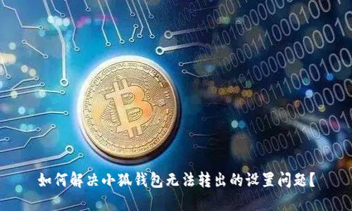 如何解决小狐钱包无法转出的设置问题？