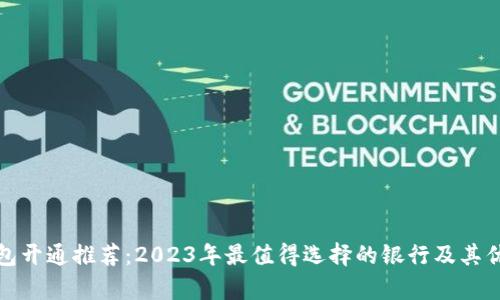 数字钱包开通推荐：2023年最值得选择的银行及其优势分析