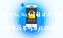 为什么无法下载MetaMask？解