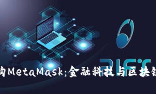 摩根大通收购MetaMask：金融科技与区块链的完美结合