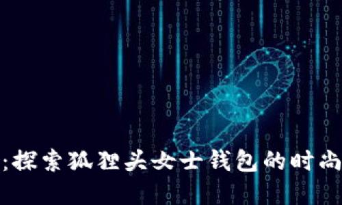 优雅与功能兼备：探索狐狸头女士钱包的时尚魅力与实用价值