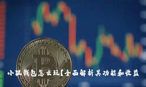小狐钱包怎么玩？全面解析其功能和收益