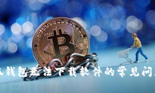 解决小狐钱包无法下载软件的常见问题与技巧