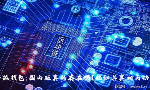 小狐钱包：国内版真的存在吗？揭秘其真相与功能