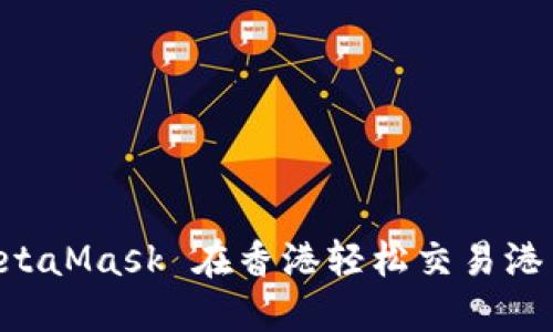 如何使用 MetaMask 在香港轻松交易港币换加密货币