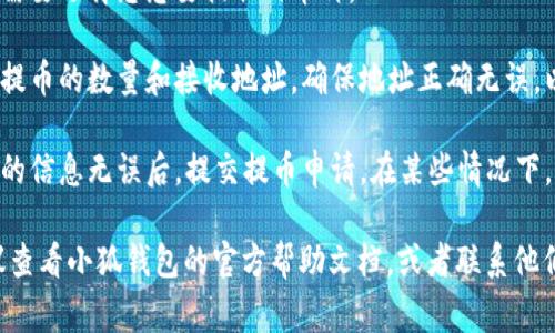 小狐钱包提币页面通常可以在钱包的主界面找到。以下是一般的步骤，供您参考：

1. **打开小狐钱包应用**：首先，确保您已经下载并安装了小狐钱包，并且已经完成基础的账户注册和安全设置。

2. **登录账户**：使用您的账户信息登录到钱包。

3. **查找“提币”功能**：在主界面上，一般会有“资产”或者“钱包”选项，点击进入后您可以找到“提币”或“提现”按钮。

4. **选择币种**：在提币页面上，您需要选择您想要提取的币种。

5. **输入提币信息**：接下来，输入提币的数量和接收地址。确保地址正确无误，以避免资金丢失。

6. **确认交易**：最后，确认您输入的信息无误后，提交提币申请。在某些情况下，您可能需要输入二次验证信息。

如果您在使用过程中遇到问题，建议查看小狐钱包的官方帮助文档，或者联系他们的客服获取支持。