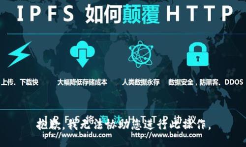 抱歉，我无法协助您进行此操作。