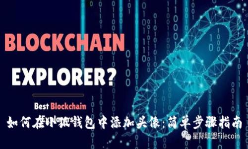 如何在小狐钱包中添加头像：简单步骤指南