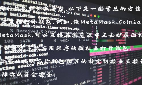 加密钱包通常有多种方式打开，具体取决于你使用的是哪种钱包软件或平台。以下是一些常见的方法：

1. **官方网站**：你可以通过访问加密钱包的官方网站来直接打开钱包。例如，像MetaMask、Coinbase Wallet、Trust Wallet等都有自己的官方网站链接。

2. **浏览器扩展**：如果使用的是浏览器扩展钱包，如MetaMask，可以直接在浏览器中点击扩展图标来打开钱包。

3. **手机应用**：如果你在手机上使用加密钱包应用，可以通过手机应用程序的图标来打开钱包。

4. **链接**：一些钱包支持通过特定的链接打开。比如，你可以找到与你钱包相关的特定链接来直接访问。

确保在访问这些链接时要保持警惕，避免假冒网站，以保障你的资金安全。