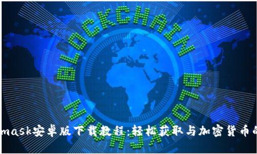 Metamask安卓版下载教程：轻松获取与加密货币的连接