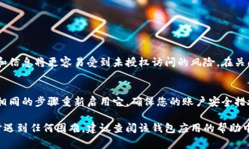 要关闭钱包加密锁屏界面，通常可以通过以下步骤来进行设置。这里以常见的钱包应用为例进行说明，但具体步骤可能因不同的应用而有所不同。

打开钱包应用
首先，您需要找到并打开您想要关闭加密锁屏的手机钱包应用。这可能是支付宝、微信钱包或者其他类型的电子钱包。

进入设置选项
在应用主界面中，通常会有一个菜单或设置图标。您可以点击该图标，进入设置界面。

找到安全或隐私设置
在设置界面中，您需要查找与安全性或隐私相关的选项。这可能被称为“安全设置”、“隐私设置”或“账户安全”等。

关闭加密锁屏
在安全设置中，查找有关“加密锁屏”或类似功能的选项。进入该选项后，通常会有一个开关可以将其关闭。您可能需要输入密码或进行生物识别验证，例如指纹或面部识别，才能完成此操作。

确认更改
关闭加密锁屏后，确保保存您的更改。可能会弹出提示框询问您是否确认关闭该功能，请选择“确认”。

退出设置
完成上述步骤后，您可以返回到应用的主界面，确认您的设置已生效。

注意事项
请注意，关闭钱包的加密锁屏功能会影响您的账户安全。钱包中的资金和信息将更容易受到未授权访问的风险。在关闭此功能之前，请务必考虑安全性。

如何重新启用加密锁屏
如果您在关闭加密锁屏后感到不安全，您可以随时返回到设置中，按照相同的步骤重新启用它。确保您的账户安全措施得当，以防止任何潜在的风险。

希望这些步骤能够帮助您关闭钱包加密锁屏界面。如果您在进行操作时遇到任何困难，建议查阅该钱包应用的帮助中心或联系客服以获得进一步指导。