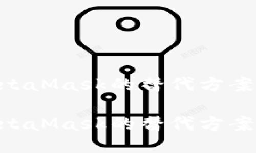 国内用户如何安全使用MetaMask的替代方案

国内用户如何安全使用MetaMask的替代方案，规避下载限制的创新方法