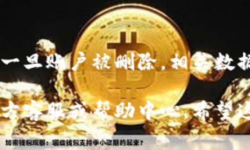 删除小狐钱包账号的步骤通常涉及几个简单的过程。请注意，具体操作可能会根据应用版本和更新而有所不同。以下是一般的步骤指南：

步骤一：打开小狐钱包应用
首先，在你的手机上找到并打开小狐钱包应用。确保你已经登录到了你想要删除的账号。

步骤二：进入设置页面
在应用主界面，寻找“个人中心”或“设置”选项。这通常位于应用的右下角或在侧边菜单中。

步骤三：查找账号管理
在设置页面，寻找“账号管理”或“安全设置”选项。点击进入该页面，以查找删除账号的相关信息。

步骤四：选择删除账号
在账号管理页面中，通常会看到“注销账号”或“删除账号”的选项。点击该选项，系统可能会提示你确认是否真的要删除账号。

步骤五：确认删除
系统会要求你再次确认你的选择。确认后，可能会要求输入密码或进行其他身份验证以确保安全。

步骤六：完成删除账号
在确认所有信息后，点击“确认”或“删除”按钮。账户删除的过程可能需要几分钟时间。成功删除后，应用会提示你操作已完成。

后续注意事项
请确保在删除之前备份你需要保存的任何信息或资料。一旦账户被删除，相关数据将无法恢复。若删除后再想使用，需要重新注册新账户。

如果你在任何步骤中遇到问题，建议查看小狐钱包的官方客服或帮助中心。希望这个指南能够帮助你顺利删除小狐钱包账户。