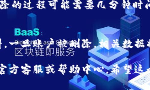 删除小狐钱包账号的步骤通常涉及几个简单的过程。请注意，具体操作可能会根据应用版本和更新而有所不同。以下是一般的步骤指南：

步骤一：打开小狐钱包应用
首先，在你的手机上找到并打开小狐钱包应用。确保你已经登录到了你想要删除的账号。

步骤二：进入设置页面
在应用主界面，寻找“个人中心”或“设置”选项。这通常位于应用的右下角或在侧边菜单中。

步骤三：查找账号管理
在设置页面，寻找“账号管理”或“安全设置”选项。点击进入该页面，以查找删除账号的相关信息。

步骤四：选择删除账号
在账号管理页面中，通常会看到“注销账号”或“删除账号”的选项。点击该选项，系统可能会提示你确认是否真的要删除账号。

步骤五：确认删除
系统会要求你再次确认你的选择。确认后，可能会要求输入密码或进行其他身份验证以确保安全。

步骤六：完成删除账号
在确认所有信息后，点击“确认”或“删除”按钮。账户删除的过程可能需要几分钟时间。成功删除后，应用会提示你操作已完成。

后续注意事项
请确保在删除之前备份你需要保存的任何信息或资料。一旦账户被删除，相关数据将无法恢复。若删除后再想使用，需要重新注册新账户。

如果你在任何步骤中遇到问题，建议查看小狐钱包的官方客服或帮助中心。希望这个指南能够帮助你顺利删除小狐钱包账户。