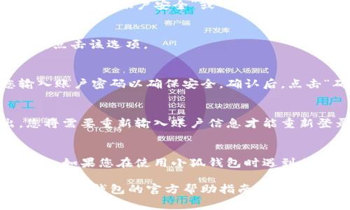 退出小狐钱包的步骤通常可以在其应用程序中找到，具体步骤可能因版本或界面更新有所不同。以下是一般情况下的操作步骤：

1. 打开小狐钱包应用
在手机上找到并打开小狐钱包应用。确保您已经成功登录到您的账户。

2. 进入设置页面
在主界面上，通常会有一个“设置”或“个人中心”的选项。点击进入。

3. 找到账户管理或安全设置
在设置页面中，寻找与账户管理或安全相关的选项。这可能会被标注为“账户安全”或“隐私设置”。

4. 选择退出账号
在账户管理中，您应该能找到“退出登录”或“注销账户”的选项。点击该选项。

5. 确认退出
系统可能会要求您确认是否真的要退出。有时，还会要求您输入账户密码以确保安全。确认后，点击“确定”或“退出”按钮。

6. 检查退出状态
退出后，返回到小狐钱包的登录页面，确保您已经成功退出。您将需要重新输入账户信息才能重新登录。

注意事项
在退出小狐钱包之前，请确保您已经完成所有必要的交易。另外，如果您在使用小狐钱包时遇到任何问题，可以查看其帮助文档或联系客服以获得进一步指导。

以上步骤是退出小狐钱包的一般流程。如有具体问题，建议参考小狐钱包的官方帮助指南或联系客服获得支持。