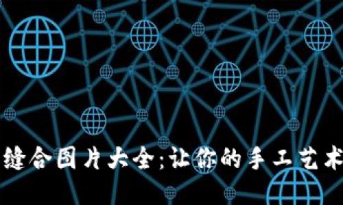 小狐钱包缝合图片大全：让你的手工艺术尽显魅力