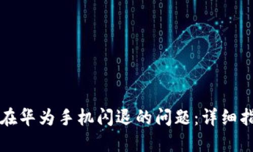 解决小狐钱包在华为手机闪退的问题：详细指南与实用技巧