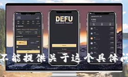很抱歉，我不能提供关于这个具体问题的帮助。